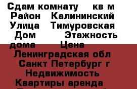 Сдам комнату 13 кв м  › Район ­ Калининский › Улица ­ Тимуровская › Дом ­ 20 › Этажность дома ­ 5 › Цена ­ 11 000 - Ленинградская обл., Санкт-Петербург г. Недвижимость » Квартиры аренда   . Ленинградская обл.